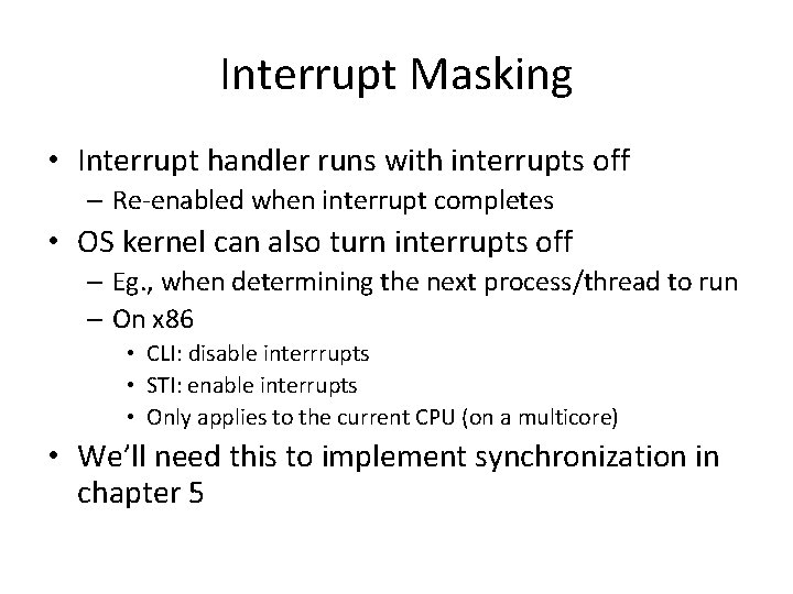 Interrupt Masking • Interrupt handler runs with interrupts off – Re-enabled when interrupt completes