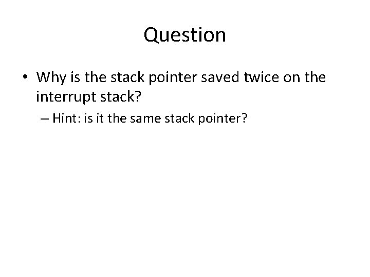 Question • Why is the stack pointer saved twice on the interrupt stack? –