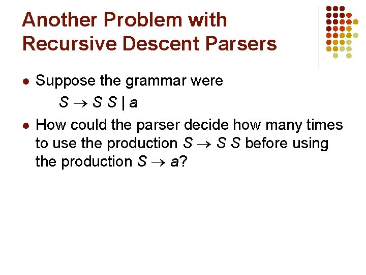 Another Problem with Recursive Descent Parsers l l Suppose the grammar were S SS|a