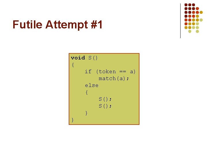 Futile Attempt #1 void S() { if (token == a) match(a); else { S();