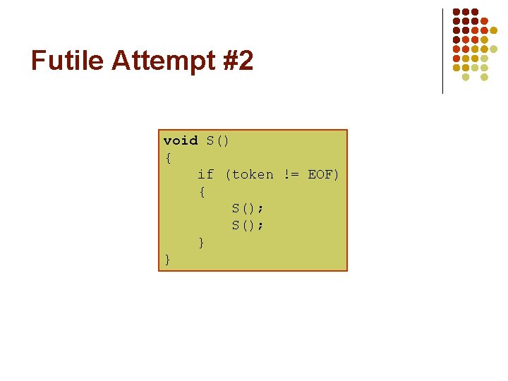 Futile Attempt #2 void S() { if (token != EOF) { S(); } }