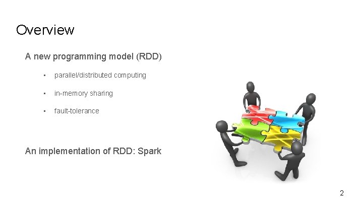 Overview A new programming model (RDD) • parallel/distributed computing • in-memory sharing • fault-tolerance