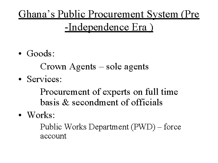 Ghana’s Public Procurement System (Pre -Independence Era ) • Goods: Crown Agents – sole