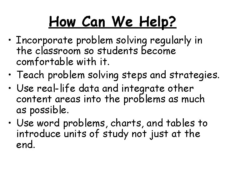 How Can We Help? • Incorporate problem solving regularly in the classroom so students