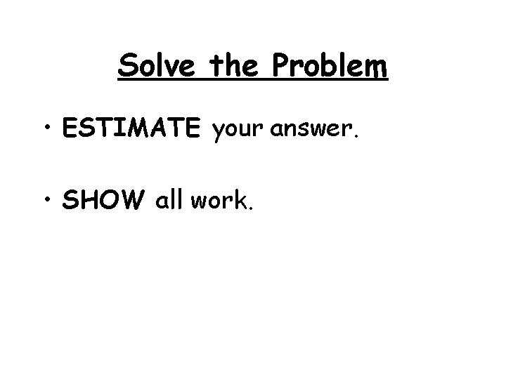 Solve the Problem • ESTIMATE your answer. • SHOW all work. 