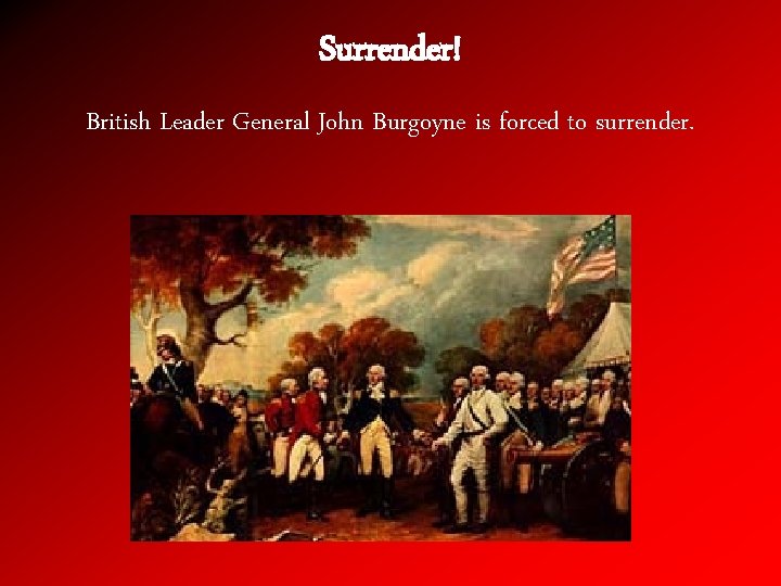 Surrender! British Leader General John Burgoyne is forced to surrender. 