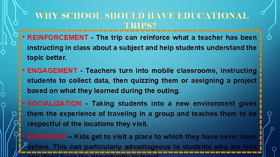 WHY SCHOOL SHOULD HAVE EDUCATIONAL TRIPS? • REINFORCEMENT - The trip can reinforce what