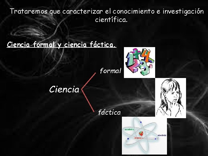 Trataremos que caracterizar el conocimiento e investigación científica. Ciencia formal y ciencia fáctica. formal