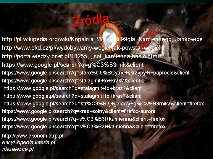 Źródła http: //pl. wikipedia. org/wiki/Kopalnia_W%C 4%99 gla_Kamiennego_Jankowice http: //www. okd. cz/pl/wydobywamy-wegiel/jak-powstal-wegiel http: //portalwiedzy. onet.