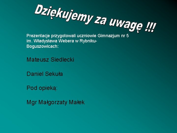 Prezentacje przygotowali uczniowie Gimnazjum nr 5 im. Władysława Webera w Rybniku. Boguszowicach: Mateusz Siedlecki