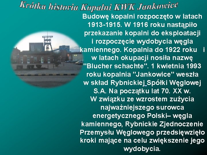 Budowę kopalni rozpoczęto w latach 1913 -1915. W 1916 roku nastąpiło przekazanie kopalni do