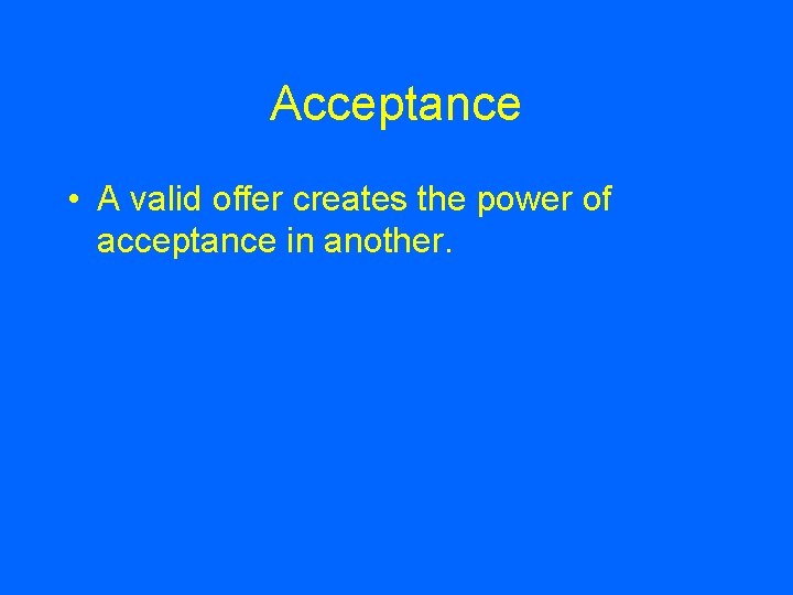 Acceptance • A valid offer creates the power of acceptance in another. 