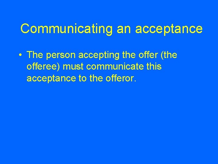 Communicating an acceptance • The person accepting the offer (the offeree) must communicate this