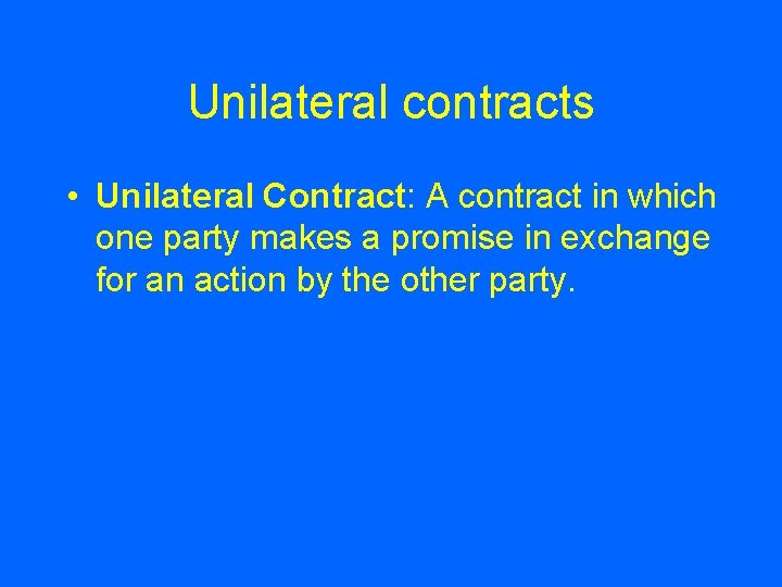 Unilateral contracts • Unilateral Contract: A contract in which one party makes a promise