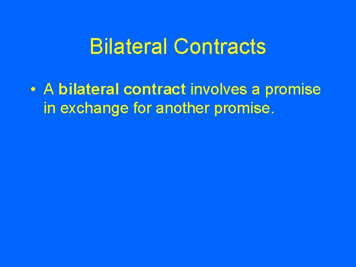 Bilateral Contracts • A bilateral contract involves a promise in exchange for another promise.