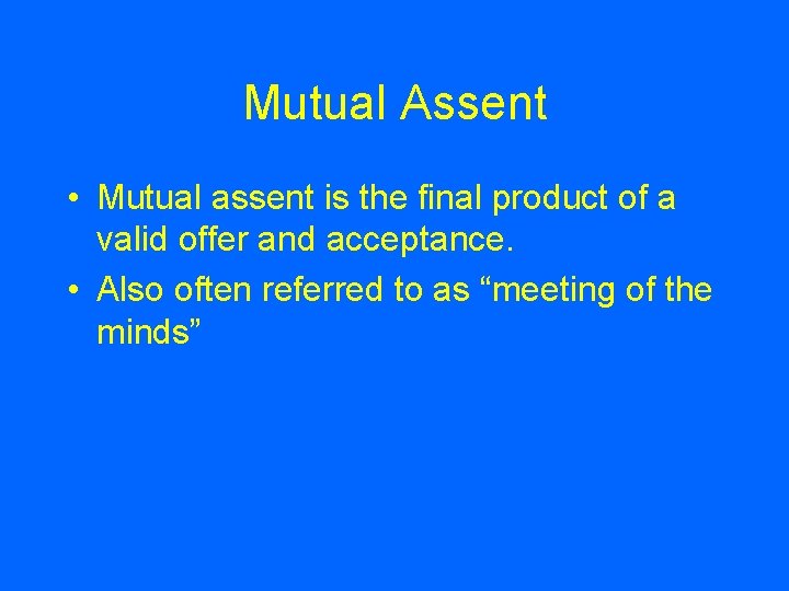 Mutual Assent • Mutual assent is the final product of a valid offer and