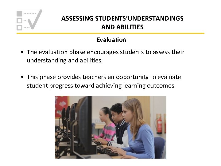 ASSESSING STUDENTS’UNDERSTANDINGS AND ABILITIES Evaluation • The evaluation phase encourages students to assess their