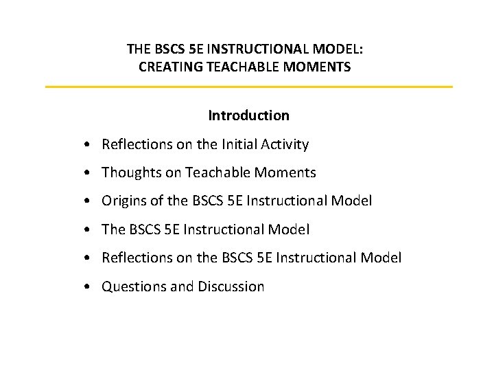 THE BSCS 5 E INSTRUCTIONAL MODEL: CREATING TEACHABLE MOMENTS Introduction • Reflections on the