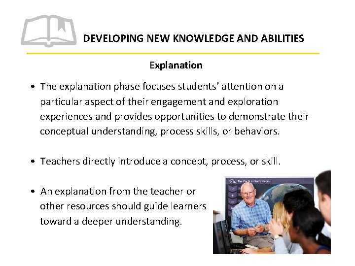 DEVELOPING NEW KNOWLEDGE AND ABILITIES Explanation • The explanation phase focuses students’ attention on