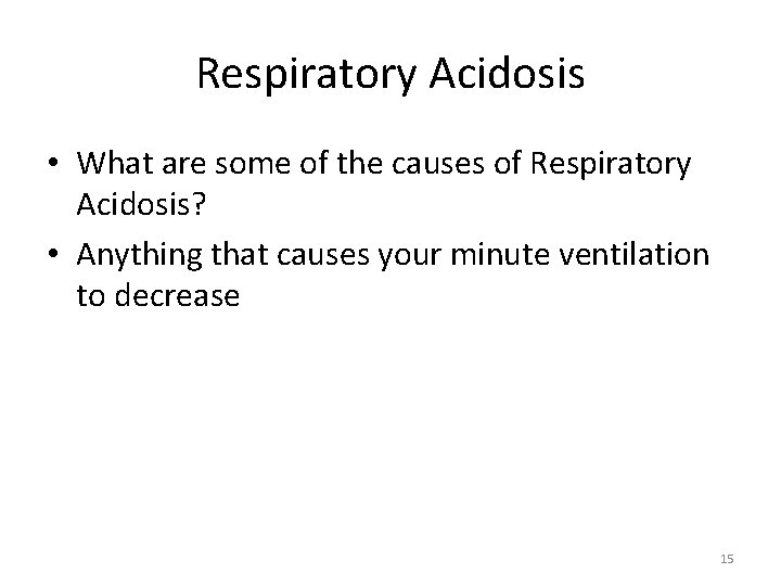 Respiratory Acidosis • What are some of the causes of Respiratory Acidosis? • Anything