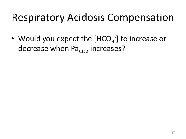 Respiratory Acidosis Compensation • Would you expect the [HCO 3 -] to increase or