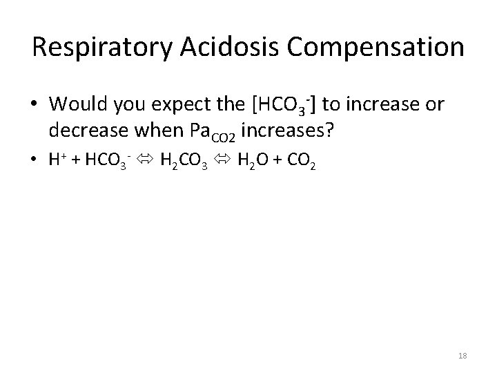 Respiratory Acidosis Compensation • Would you expect the [HCO 3 -] to increase or