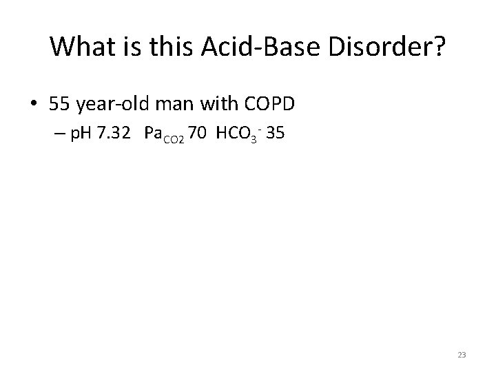 What is this Acid-Base Disorder? • 55 year-old man with COPD – p. H