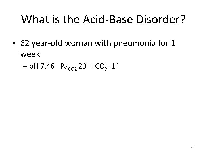 What is the Acid-Base Disorder? • 62 year-old woman with pneumonia for 1 week