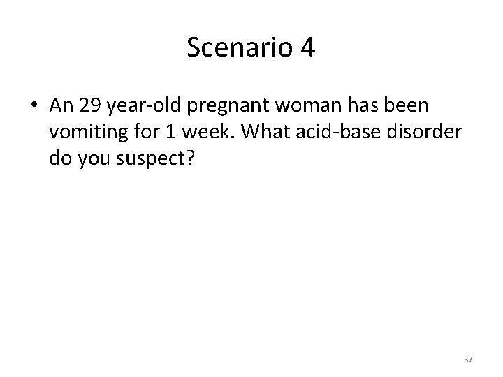 Scenario 4 • An 29 year-old pregnant woman has been vomiting for 1 week.