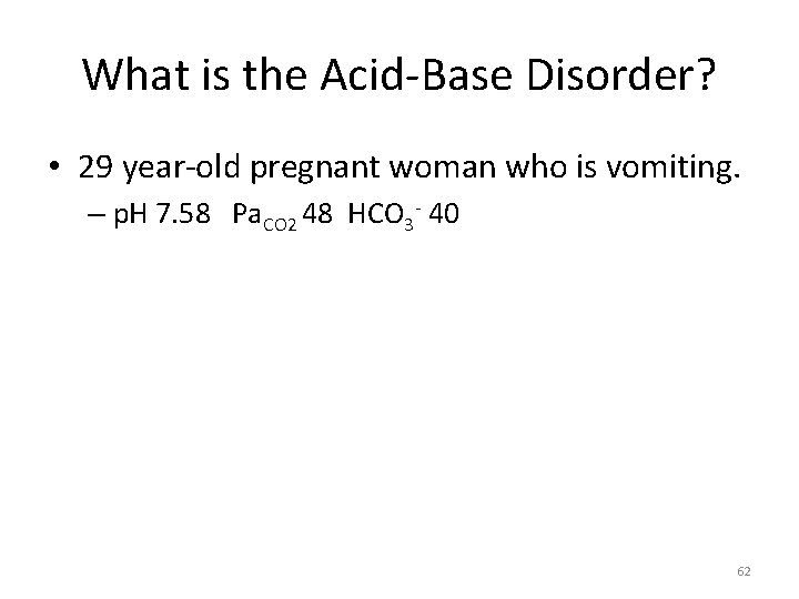 What is the Acid-Base Disorder? • 29 year-old pregnant woman who is vomiting. –