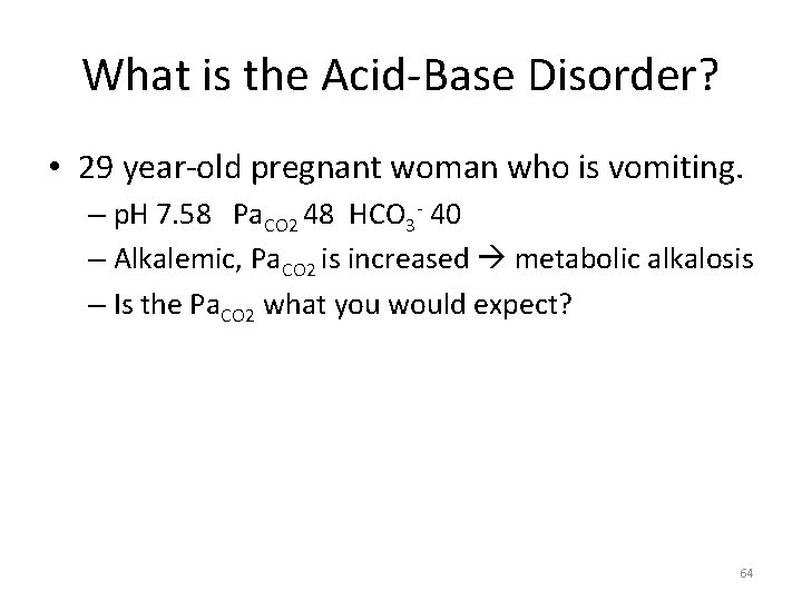 What is the Acid-Base Disorder? • 29 year-old pregnant woman who is vomiting. –