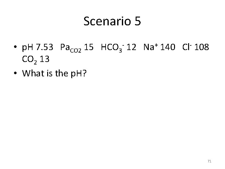 Scenario 5 • p. H 7. 53 Pa. CO 2 15 HCO 3 -