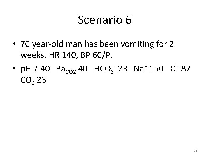 Scenario 6 • 70 year-old man has been vomiting for 2 weeks. HR 140,