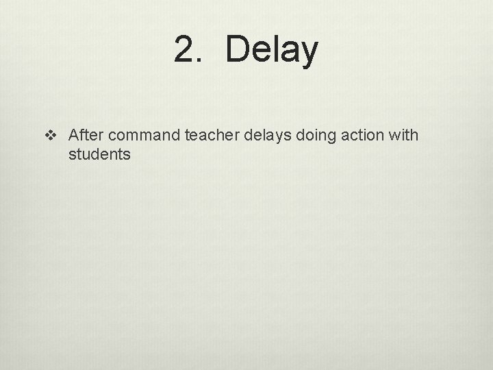 2. Delay v After command teacher delays doing action with students 