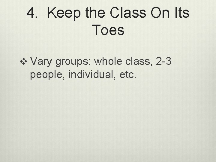 4. Keep the Class On Its Toes v Vary groups: whole class, 2 -3