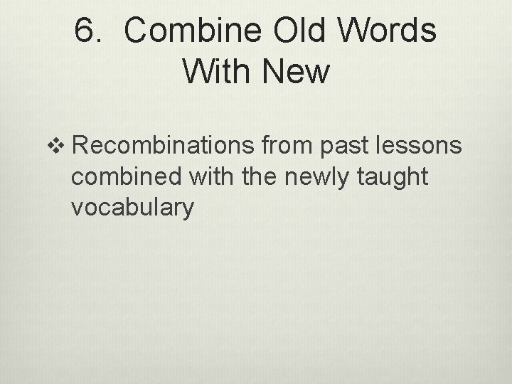 6. Combine Old Words With New v Recombinations from past lessons combined with the