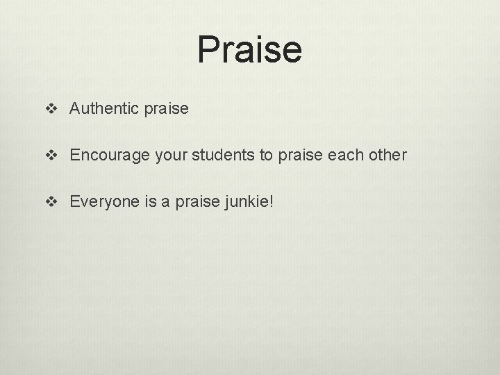 Praise v Authentic praise v Encourage your students to praise each other v Everyone
