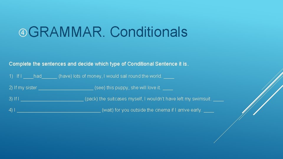  GRAMMAR. Conditionals Complete the sentences and decide which type of Conditional Sentence it