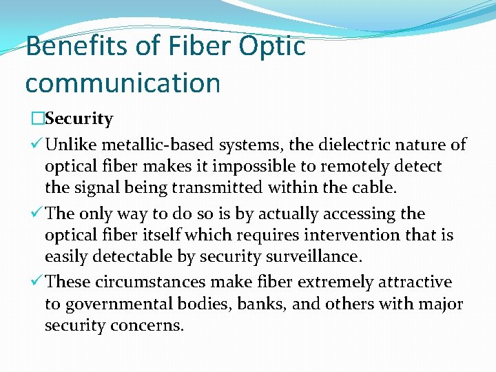 Benefits of Fiber Optic communication �Security ü Unlike metallic-based systems, the dielectric nature of