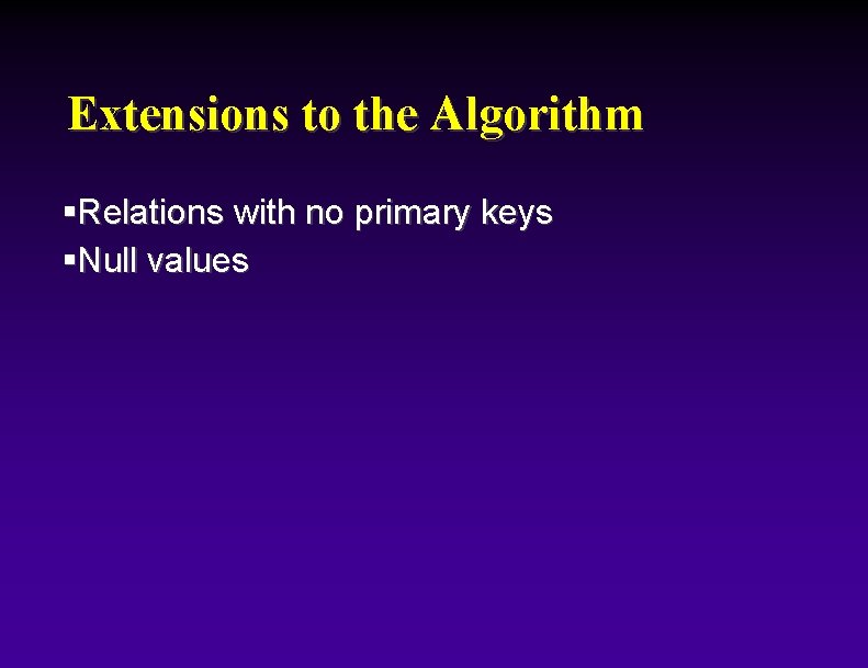 Extensions to the Algorithm §Relations with no primary keys §Null values 