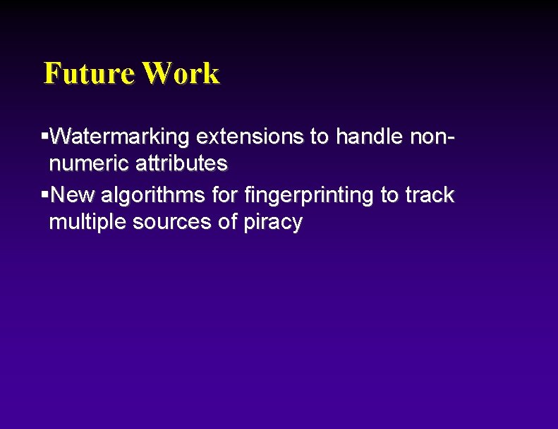 Future Work §Watermarking extensions to handle nonnumeric attributes §New algorithms for fingerprinting to track