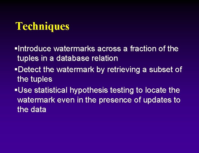Techniques §Introduce watermarks across a fraction of the tuples in a database relation §Detect