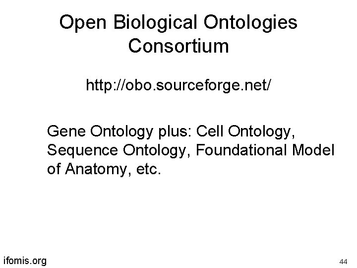 Open Biological Ontologies Consortium http: //obo. sourceforge. net/ Gene Ontology plus: Cell Ontology, Sequence