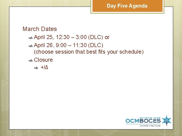 Day Five Agenda March Dates April 25, 12: 30 – 3: 00 (DLC) or