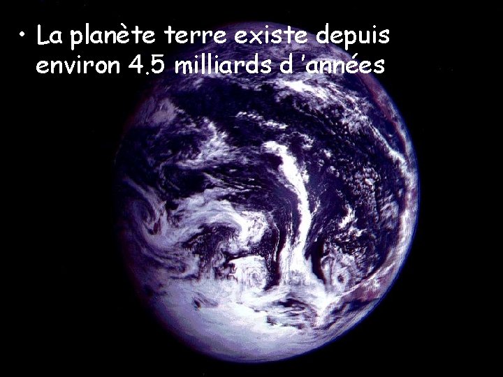  • La planète terre existe depuis environ 4. 5 milliards d ’années 