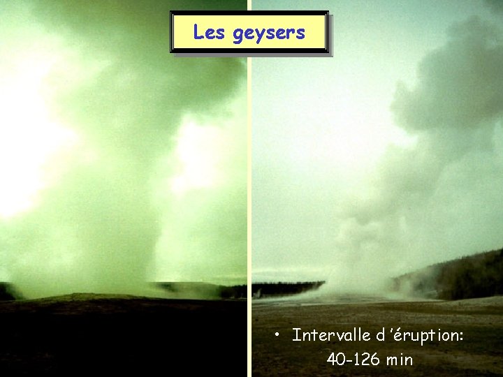 Les geysers • Intervalle d ’éruption: 40 -126 min 