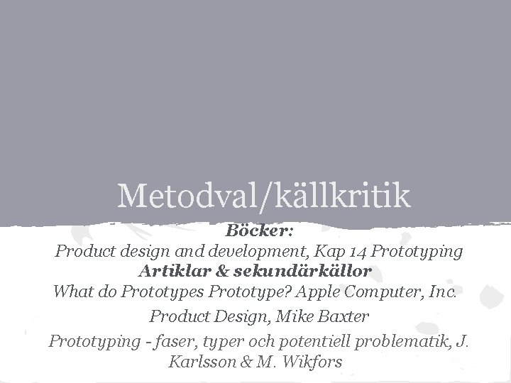 Metodval/källkritik Böcker: Product design and development, Kap 14 Prototyping Artiklar & sekundärkällor What do
