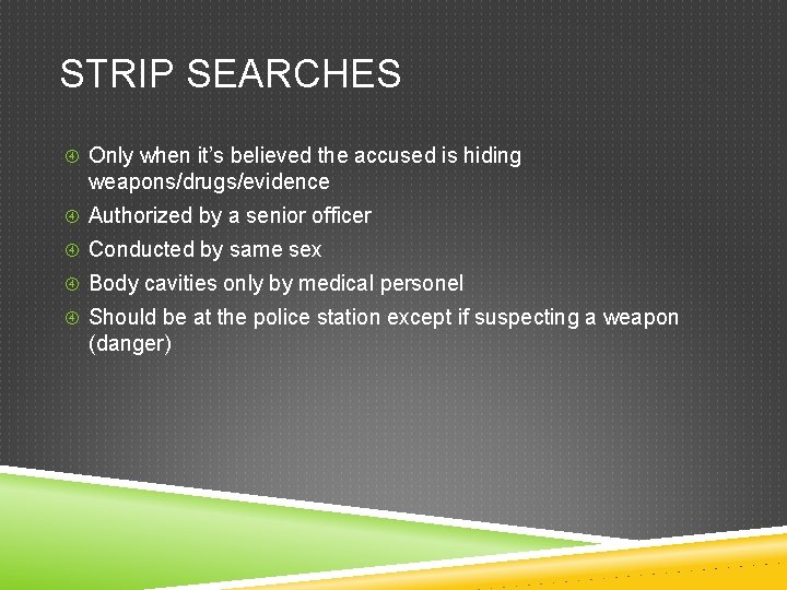 STRIP SEARCHES Only when it’s believed the accused is hiding weapons/drugs/evidence Authorized by a