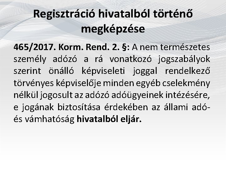 Regisztráció hivatalból történő megképzése 465/2017. Korm. Rend. 2. §: A nem természetes személy adózó