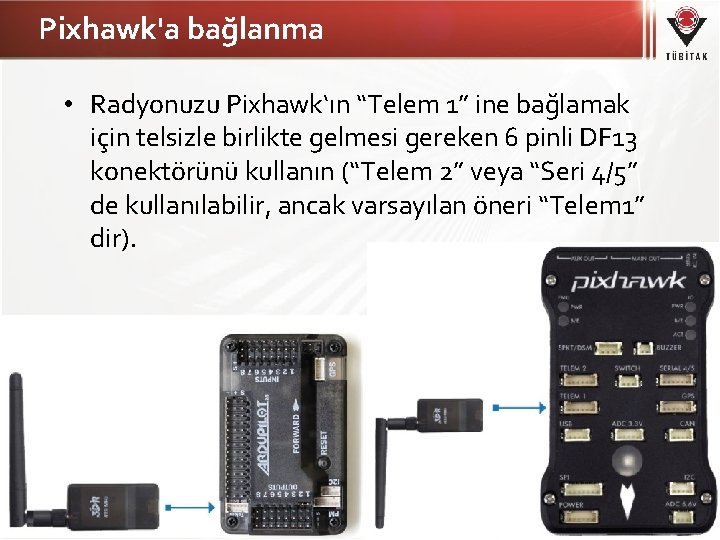 Pixhawk'a bağlanma • Radyonuzu Pixhawk‘ın “Telem 1” ine bağlamak için telsizle birlikte gelmesi gereken
